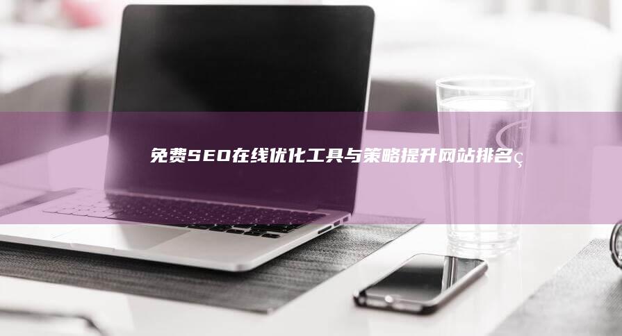 免费SEO在线优化工具与策略：提升网站排名的秘籍