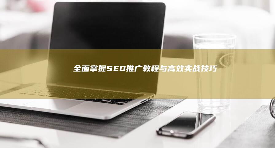 全面掌握SEO推广教程与高效实战技巧