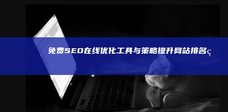 免费SEO在线优化工具与策略：提升网站排名的秘籍